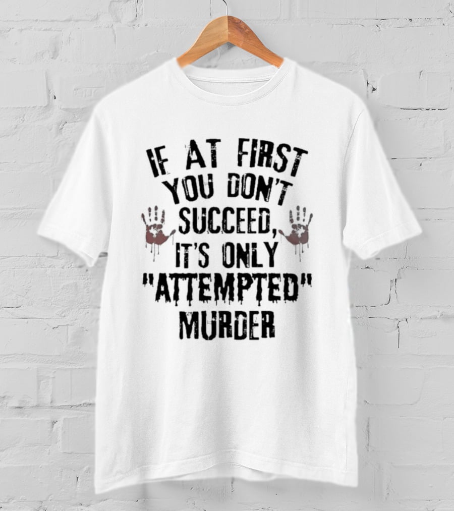 If At First You Don't Succeed It's Only Attempted Murder T-Shirt