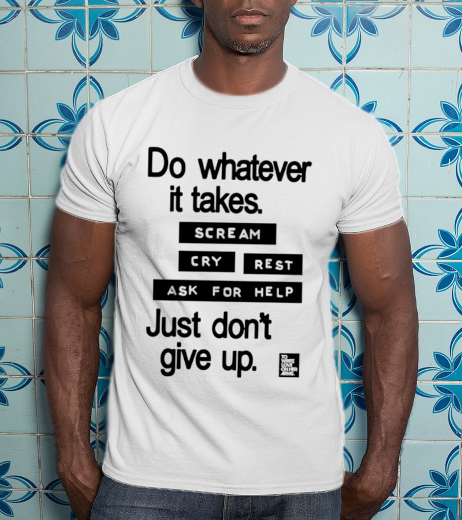 Do Whatever It Takes Just Don't Give Up To Write Love On Her Arms T-Shirt