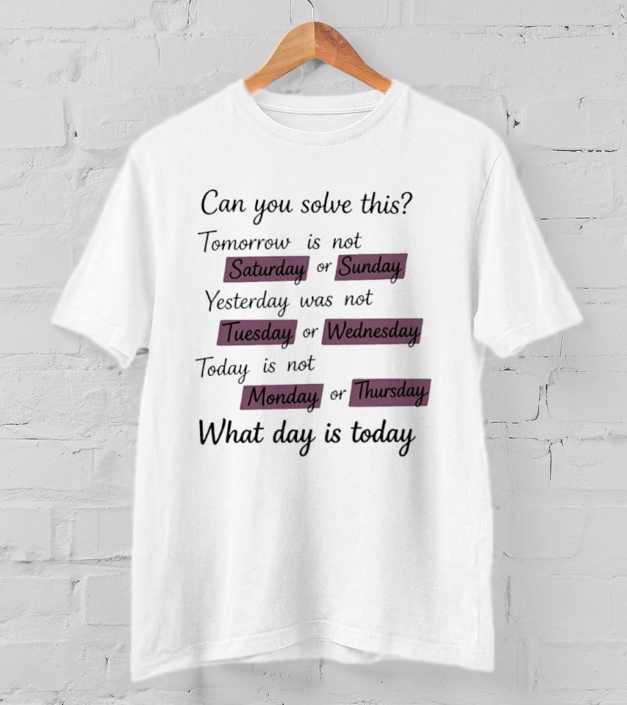 Can You Solve This Tomorrow Is Not Saturday Sunday Yesterday Was Not Tuesday Wednesday Today Is Not Monday Thursday What Day Is Today T-Shirt