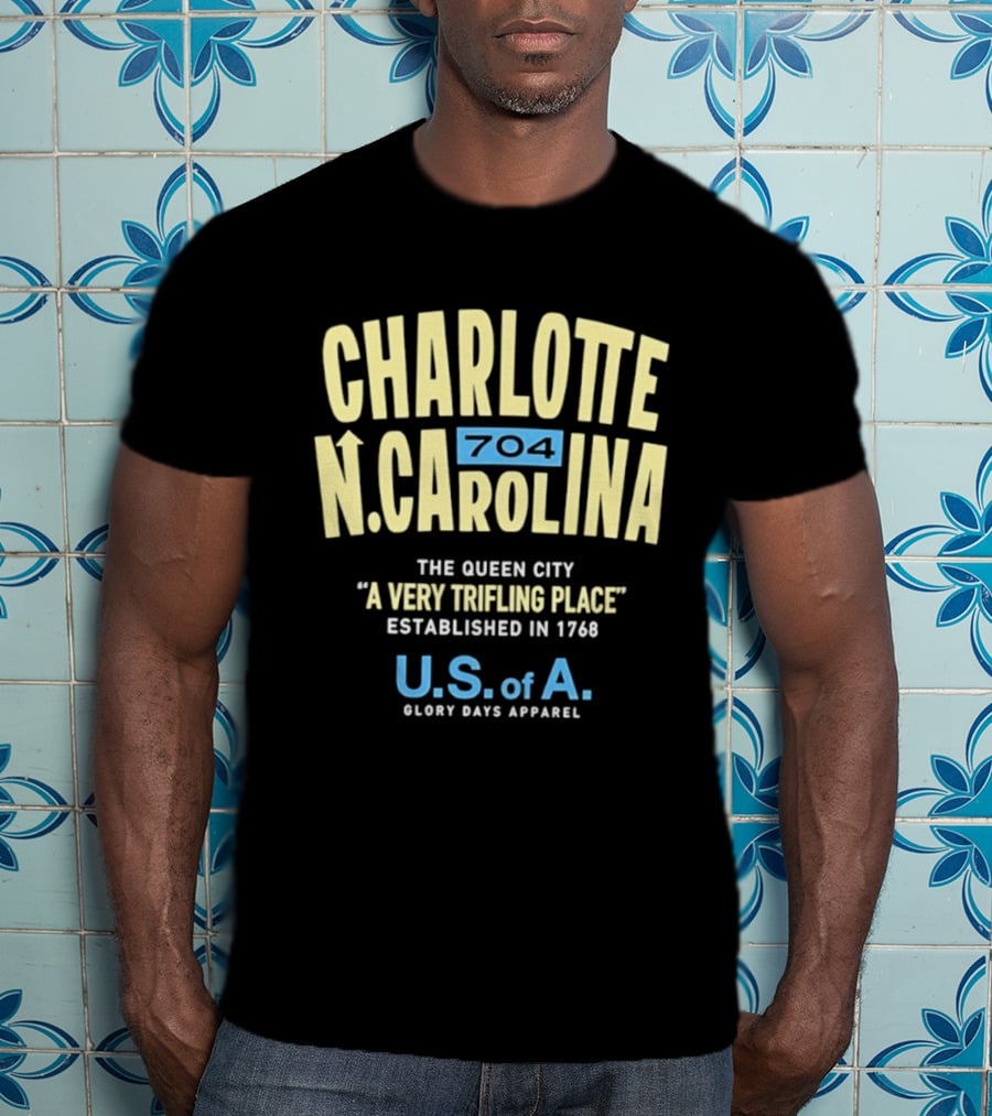 Charlotte North Carolina 704 The Queen City A Very Trifling Place Established In 1768 U.S. Of A. Glory Days T-Shirt
