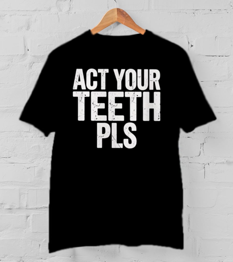 Act Your Teeth Pls Distressed Sarcastic T-Shirt