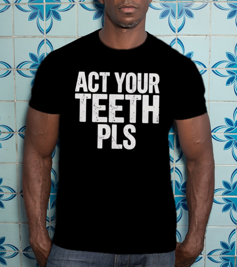 Act Your Teeth Pls Distressed Sarcastic T-Shirt