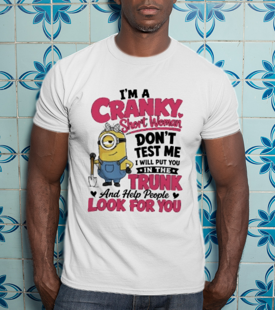 I'm A Cranky Short Woman Don't Test Me Minion I Will Put You In The Trunk And Help People Look For You T-Shirt