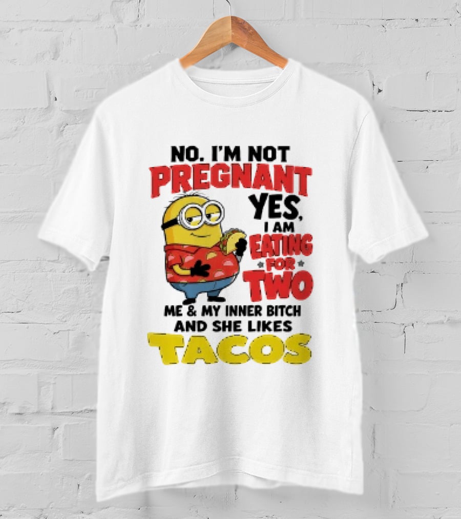 Minion No I'm Not Pregnant Yes I Am Eating For Two Me And My Inner Bitch Likes Tacos T-Shirt