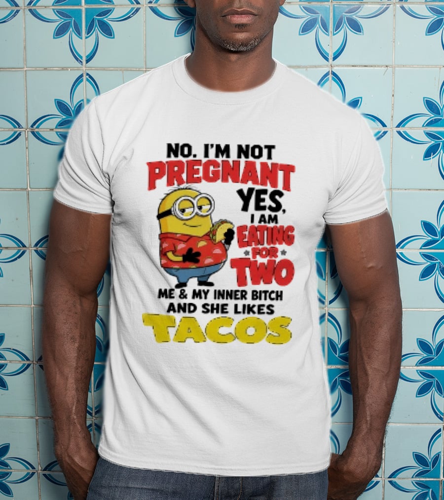 Minion No I'm Not Pregnant Yes I Am Eating For Two Me And My Inner Bitch Likes Tacos T-Shirt