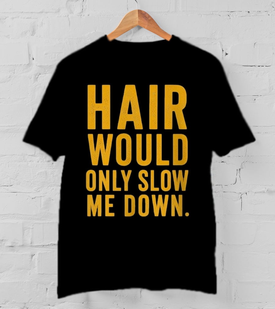 Hair Would Only Slow Me Down Bald Shaved Head T-Shirt