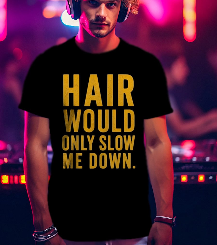 Hair Would Only Slow Me Down Bald Shaved Head T-Shirt