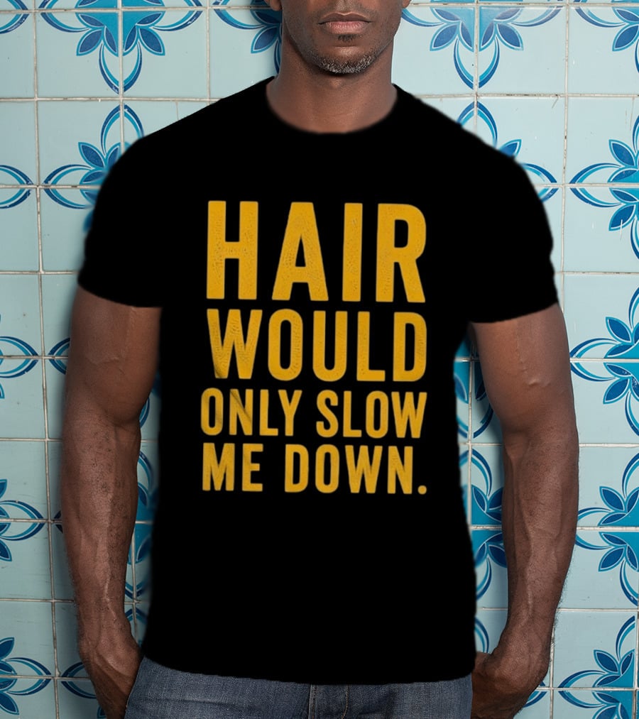 Hair Would Only Slow Me Down Bald Shaved Head T-Shirt