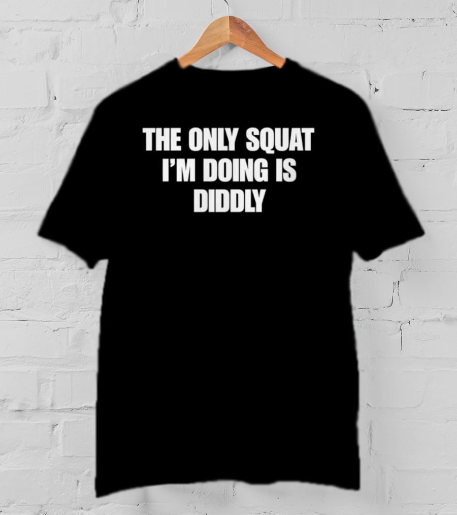 The Only Squat I'm Doing Is Diddly Humorous Gym Workout Motivation T-Shirt