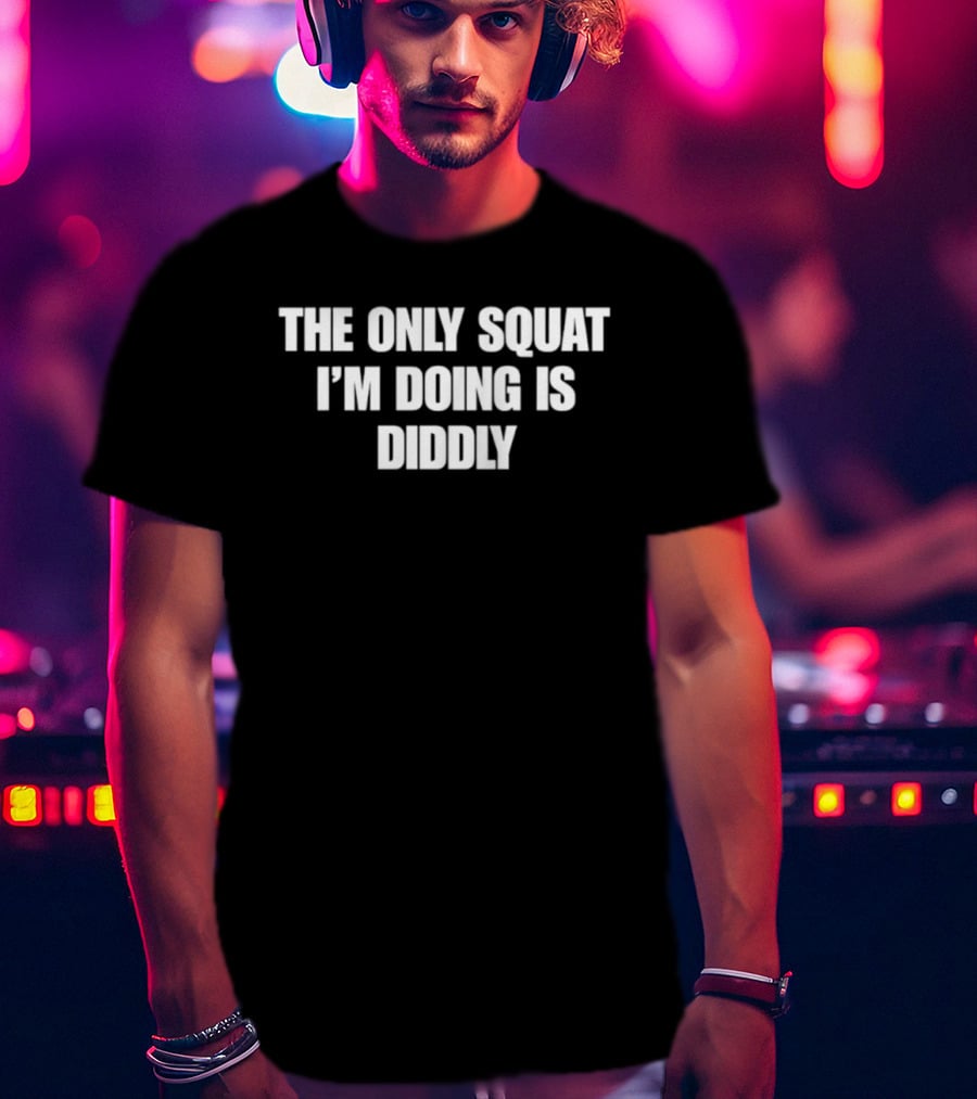 The Only Squat I'm Doing Is Diddly Humorous Gym Workout Motivation T-Shirt