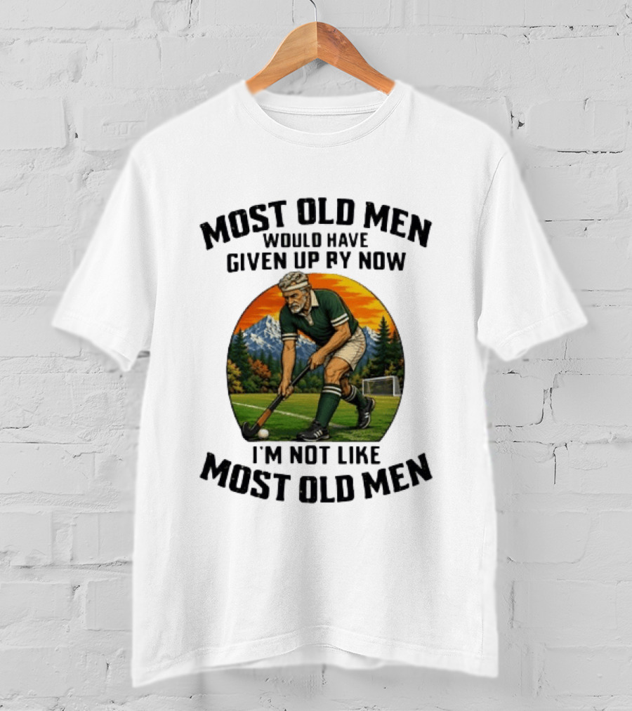 Most Old Men Would Have Given Up By Now Field Hockey I'm Not Like Most Old Men T-Shirt