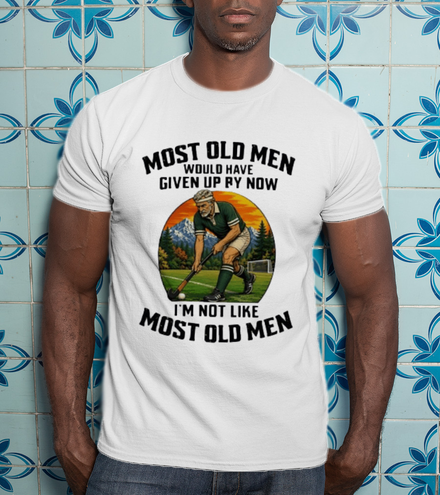 Most Old Men Would Have Given Up By Now Field Hockey I'm Not Like Most Old Men T-Shirt