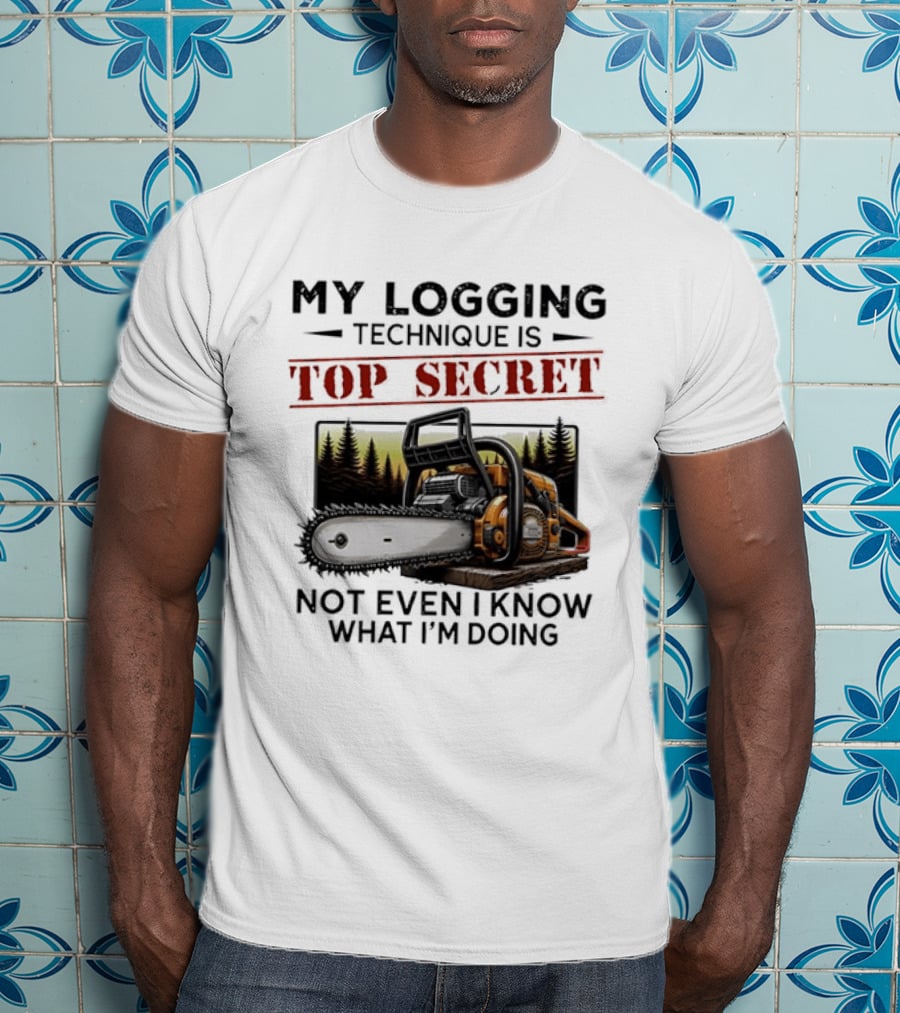 My Logging Technique Is Top Secret Not Even I Know What I'm Doing Chainsaw Forest Scene T-Shirt