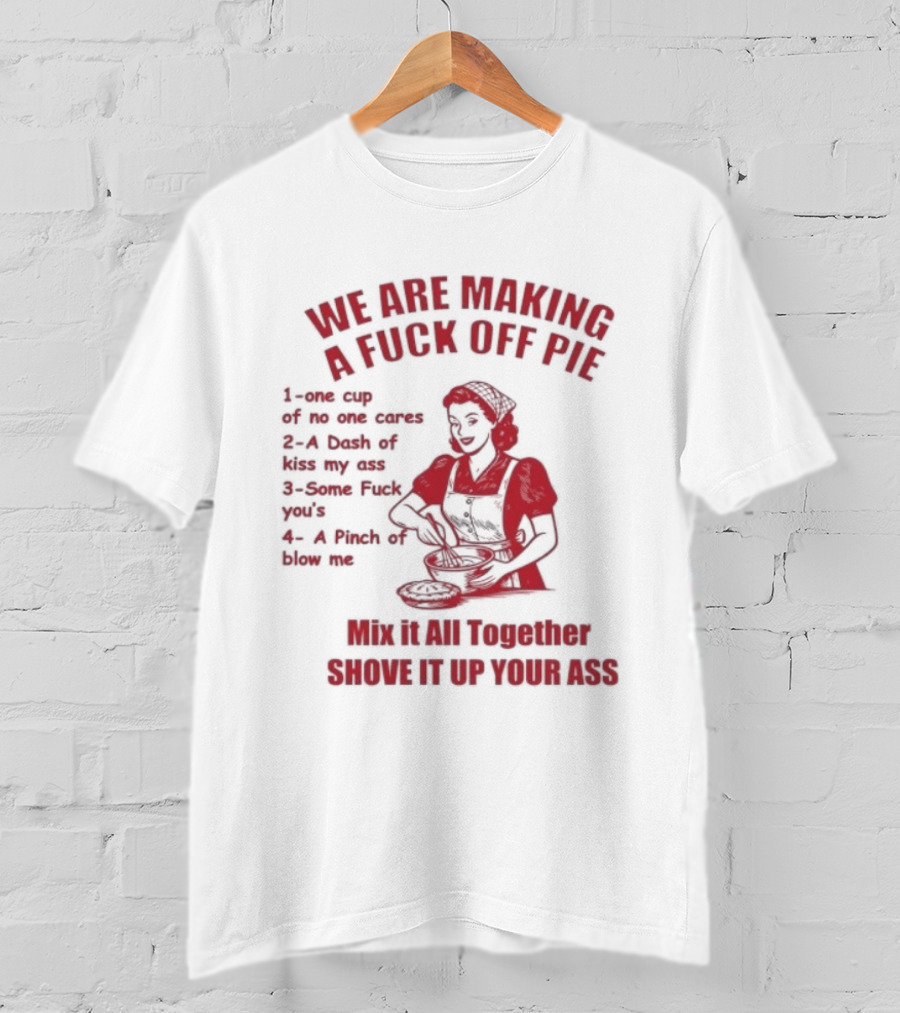 We Are Making A Fuck Off Pie Recipe Ingredients And Instructions T-Shirt