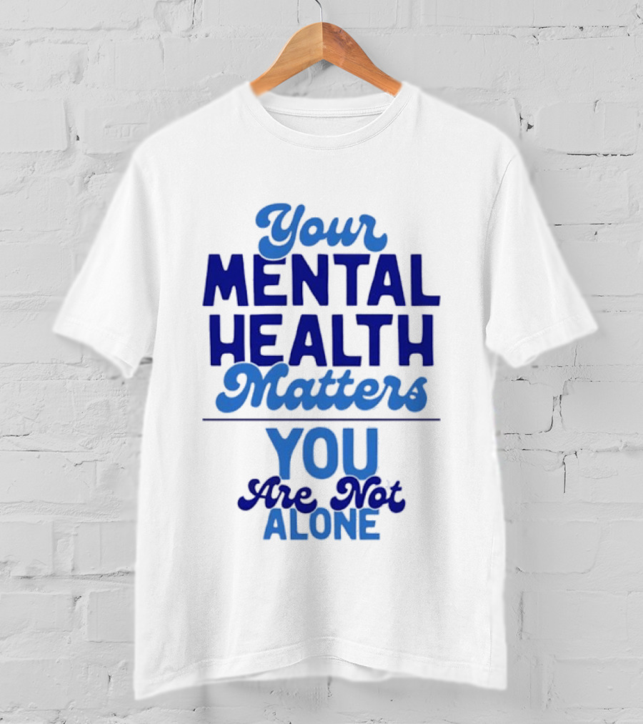 Your Mental Health Matters You Are Not Alone Empowering Reminder T-Shirt