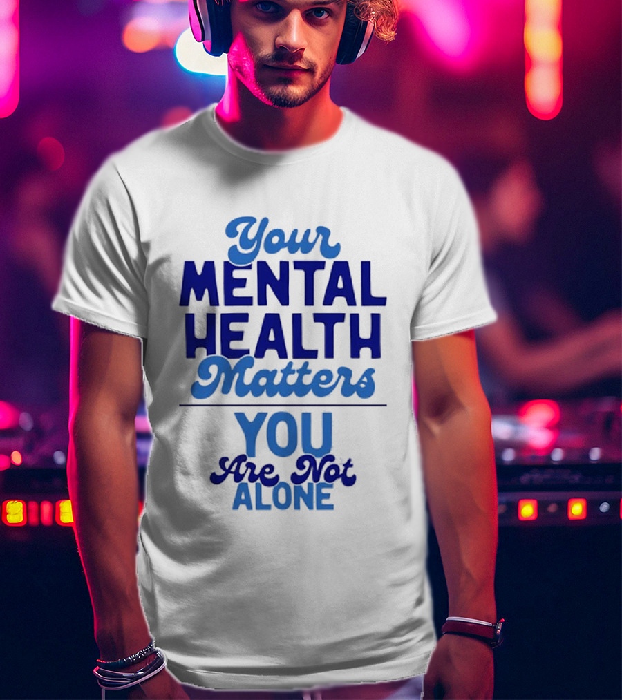 Your Mental Health Matters You Are Not Alone Empowering Reminder T-Shirt
