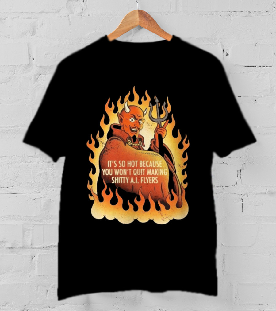 Devil It's So Hot Because You Won't Quit Making Shitty AI Flyers T-Shirt