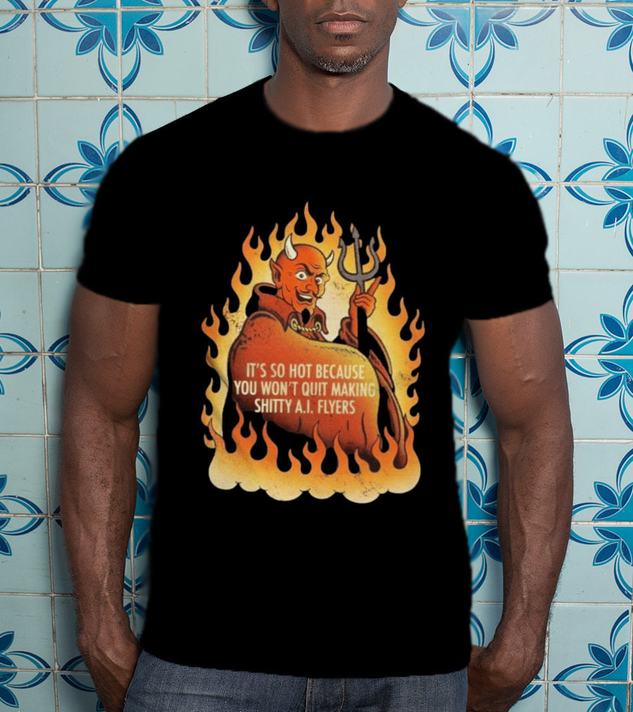 Devil It's So Hot Because You Won't Quit Making Shitty AI Flyers T-Shirt
