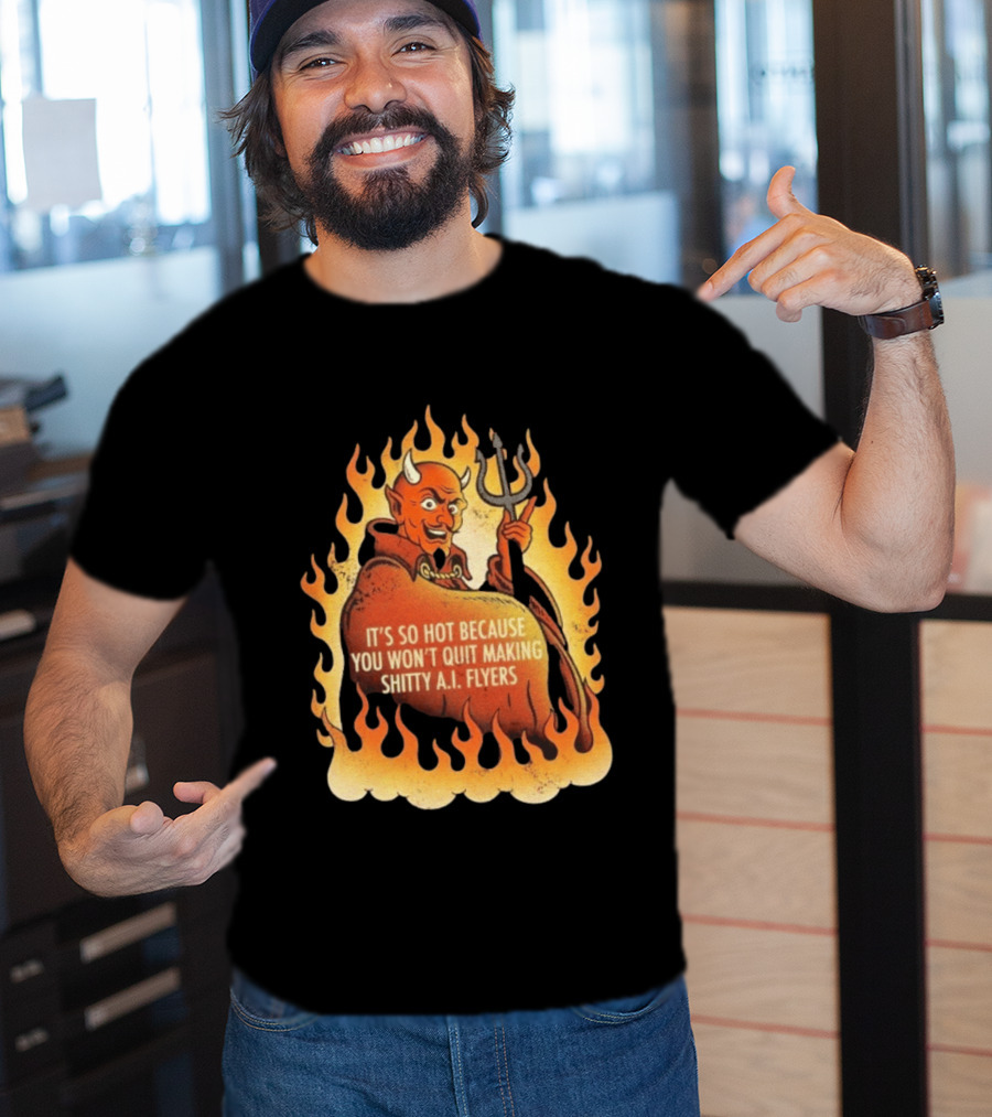 Devil It's So Hot Because You Won't Quit Making Shitty AI Flyers T-Shirt