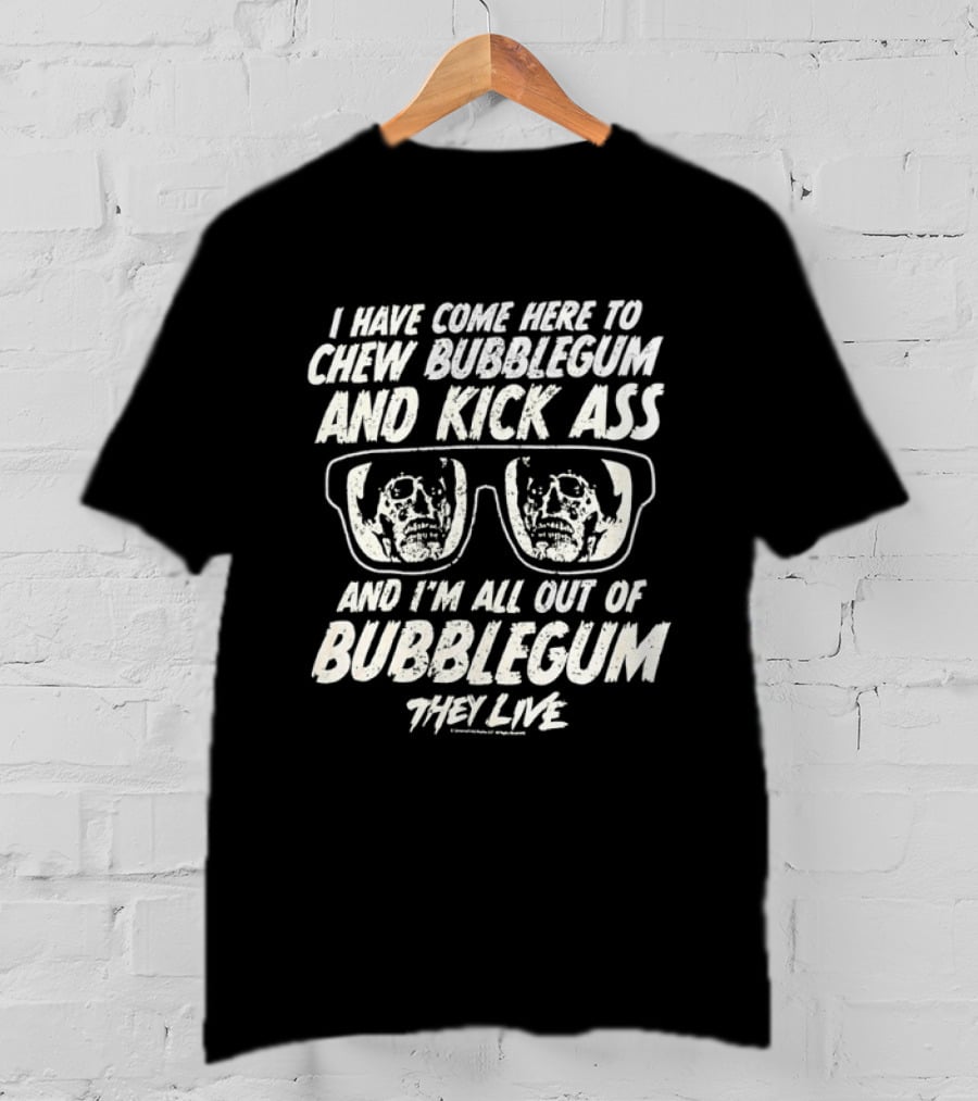 They Live I Have Come Here To Chew Bubblegum And Kick Ass And I'm All Out Of Bubblegum T-Shirt