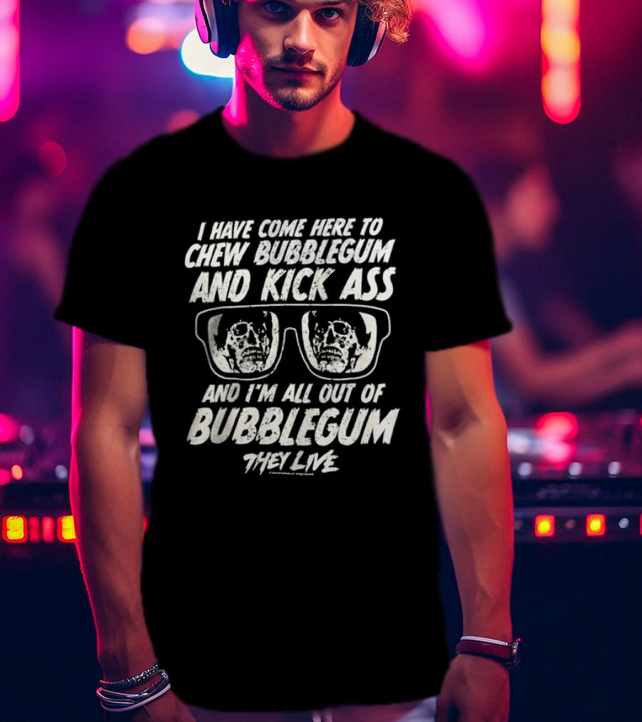 They Live I Have Come Here To Chew Bubblegum And Kick Ass And I'm All Out Of Bubblegum T-Shirt