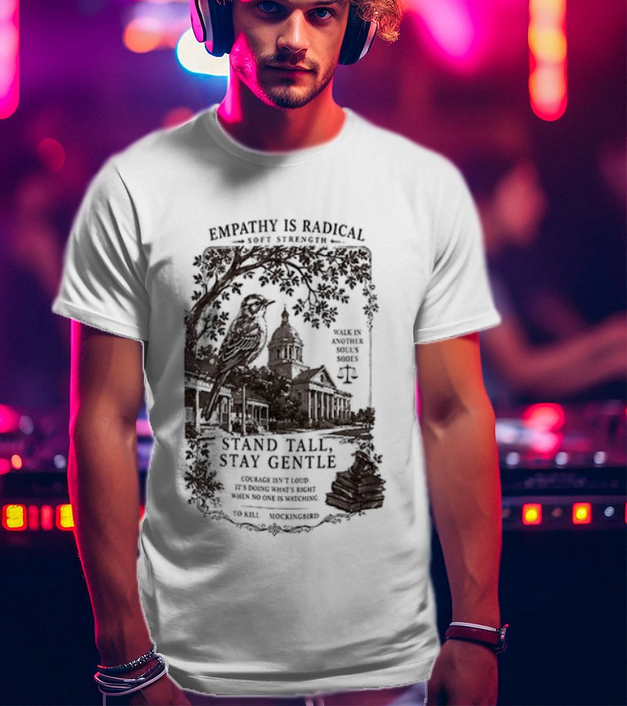 To Kill A Mockingbird Empathy Is Radical Stand Tall Stay Gentle T-Shirt