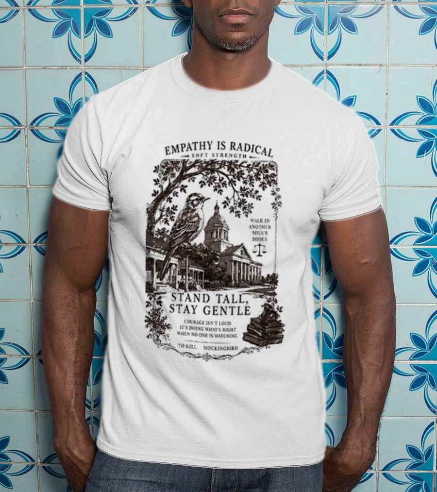 To Kill A Mockingbird Empathy Is Radical Stand Tall Stay Gentle T-Shirt