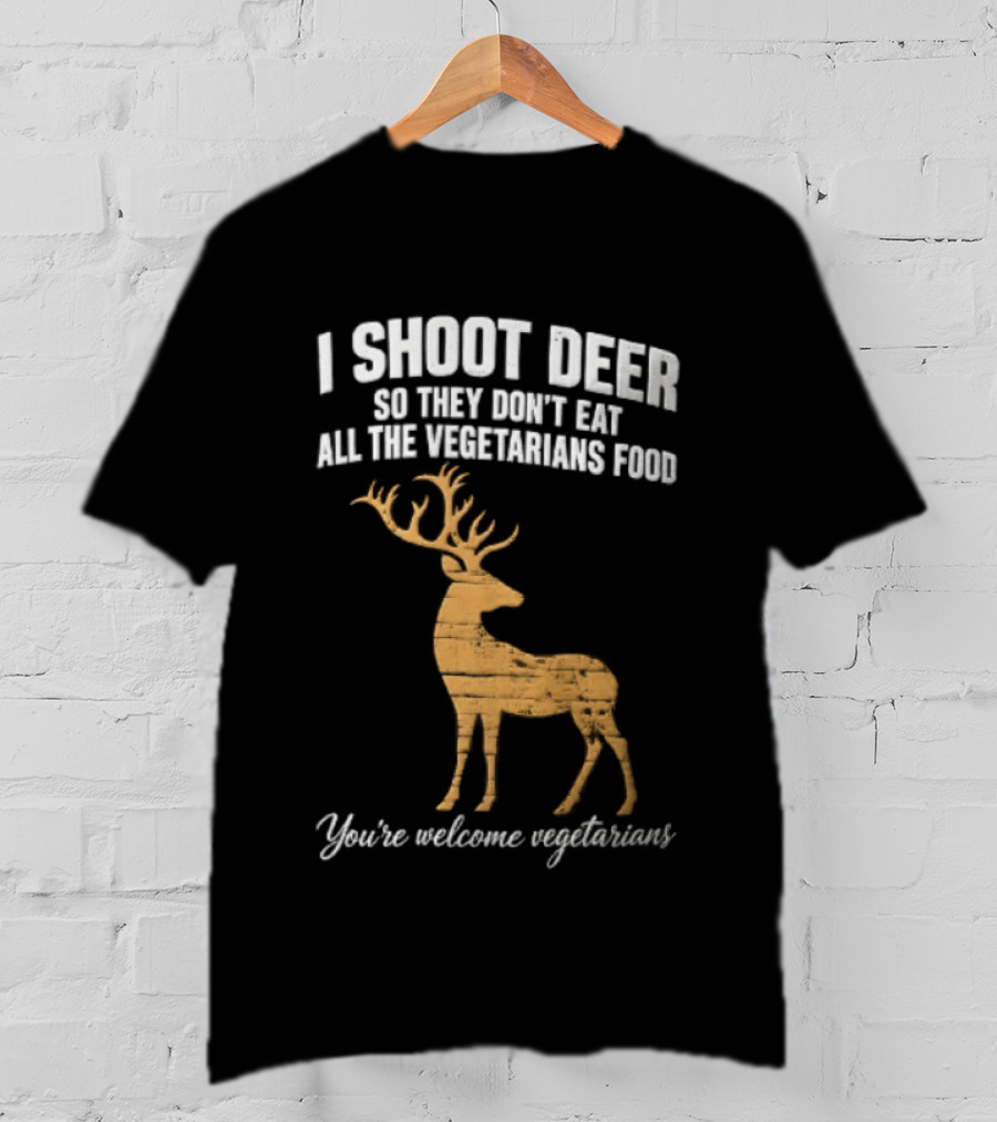 I Shoot Deer So They Don't Eat All The Vegetarians Food You're Welcome Vegetarians T-Shirt