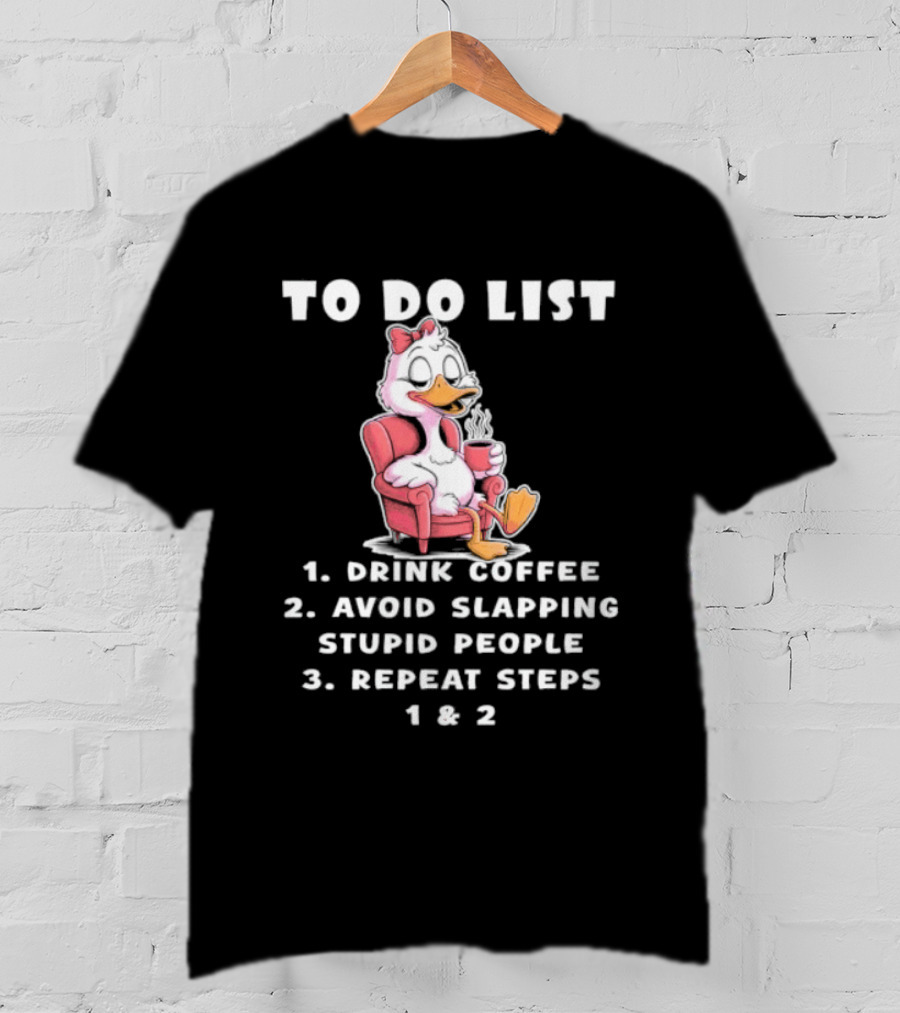 To Do List Drink Coffee Avoid Slapping Stupid People Repeat Steps 1 & 2 Duck T-Shirt