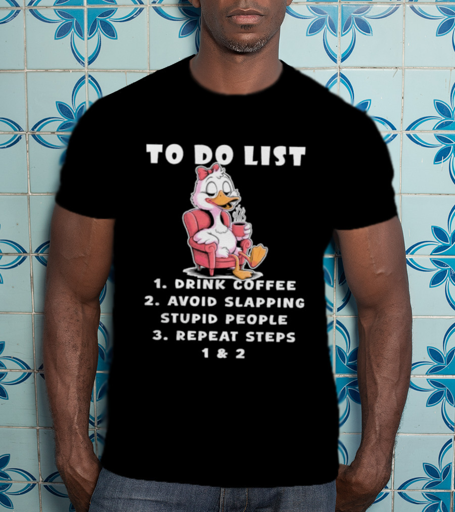To Do List Drink Coffee Avoid Slapping Stupid People Repeat Steps 1 & 2 Duck T-Shirt