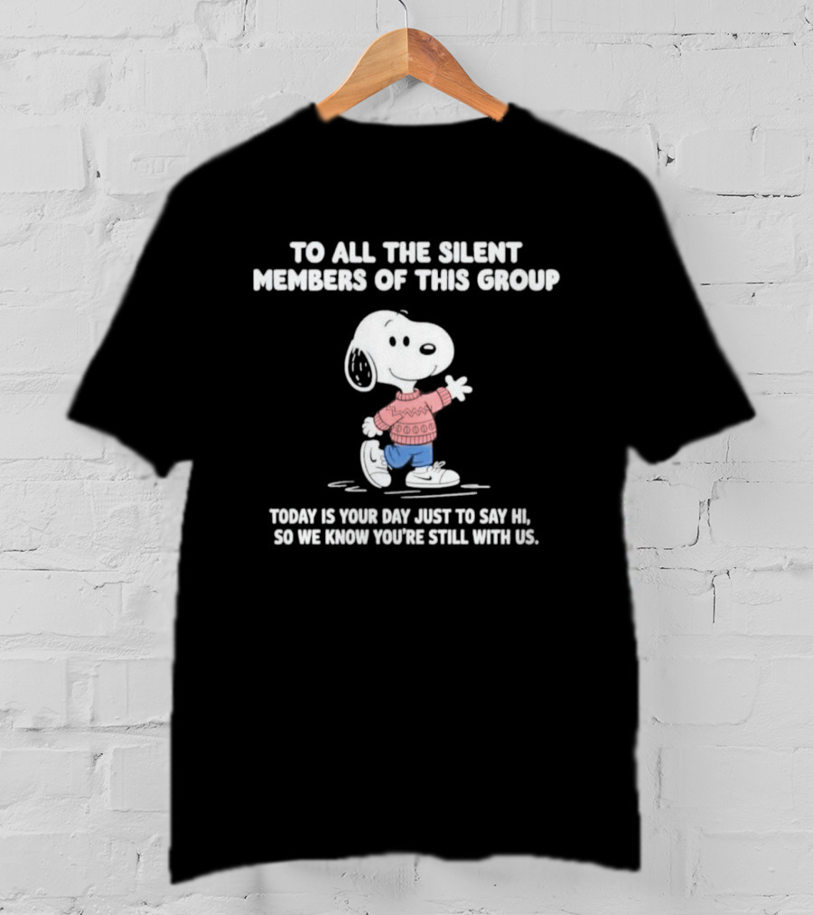 Snoopy To All The Silent Members Today Is Your Day Just To Say Hi So We Know You're Still With Us T-Shirt