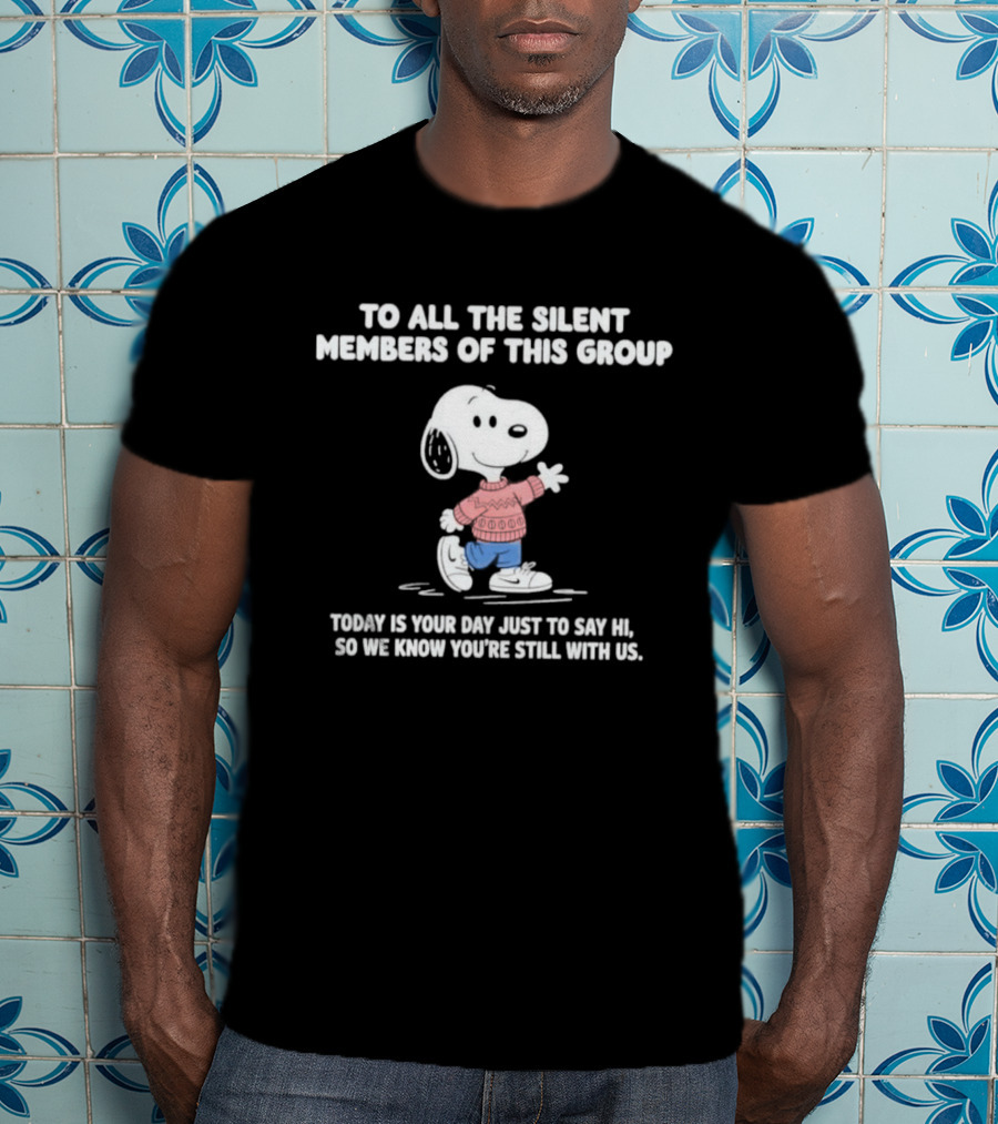 Snoopy To All The Silent Members Today Is Your Day Just To Say Hi So We Know You're Still With Us T-Shirt