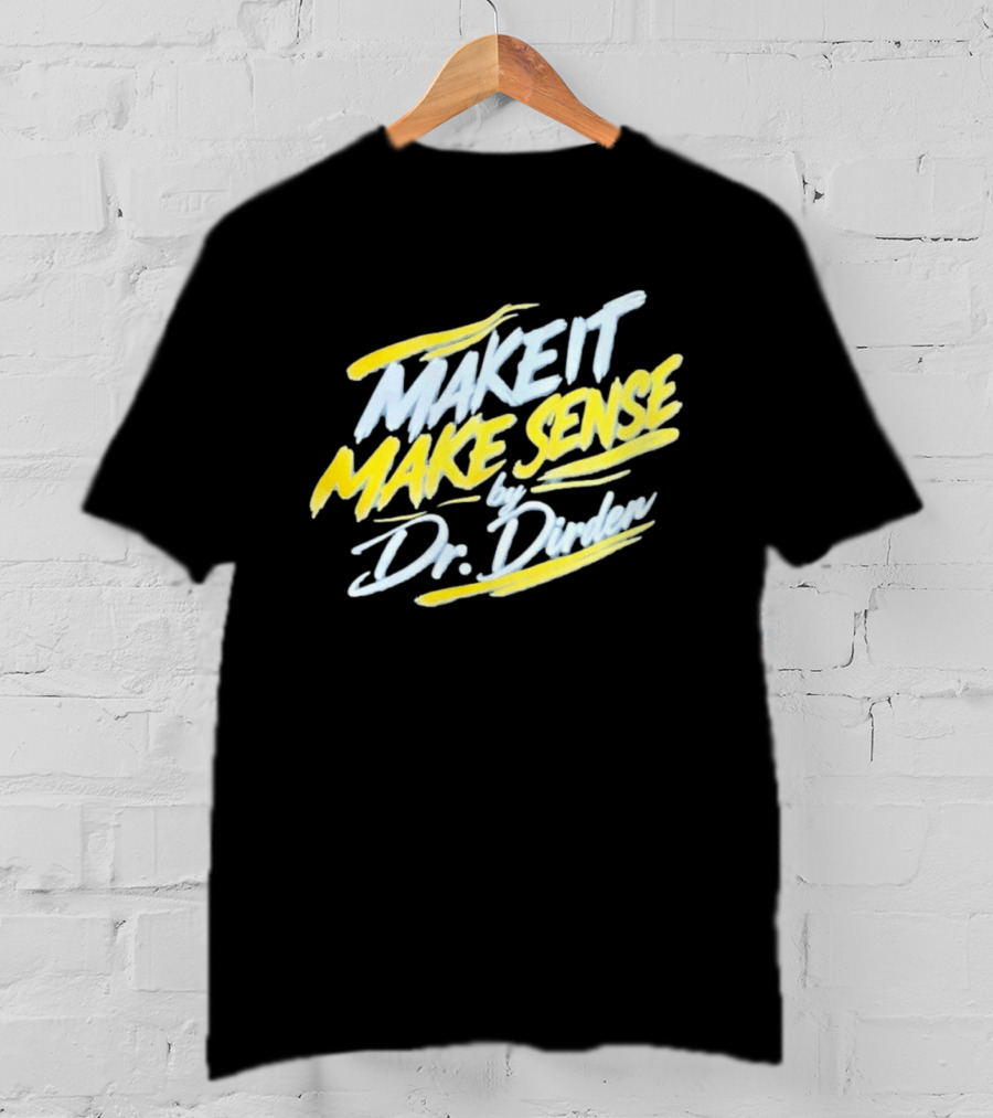 Make It Make Sense By Dr Dirden Motivational Message T-Shirt