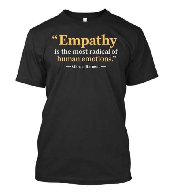 Gloria Steinem Empathy Is The Most Radical Of Human Emotions T-Shirt