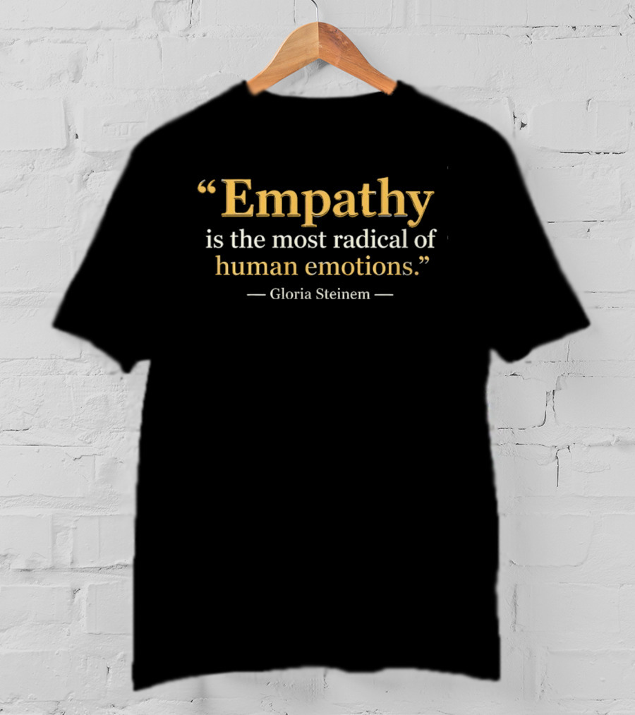 Gloria Steinem Empathy Is The Most Radical Of Human Emotions T-Shirt