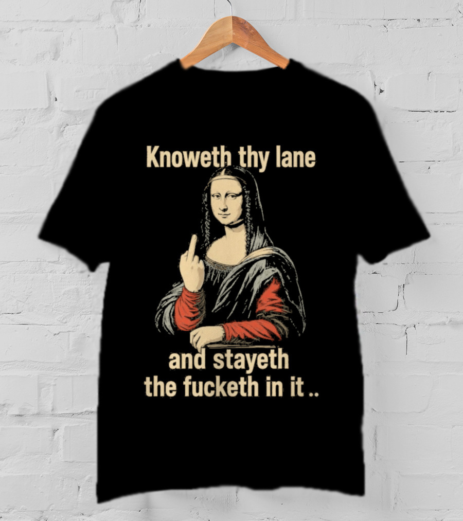 Mona Lisa Knoweth Thy Lane Stayeth The Fucketh In It Middle Finger T-Shirt