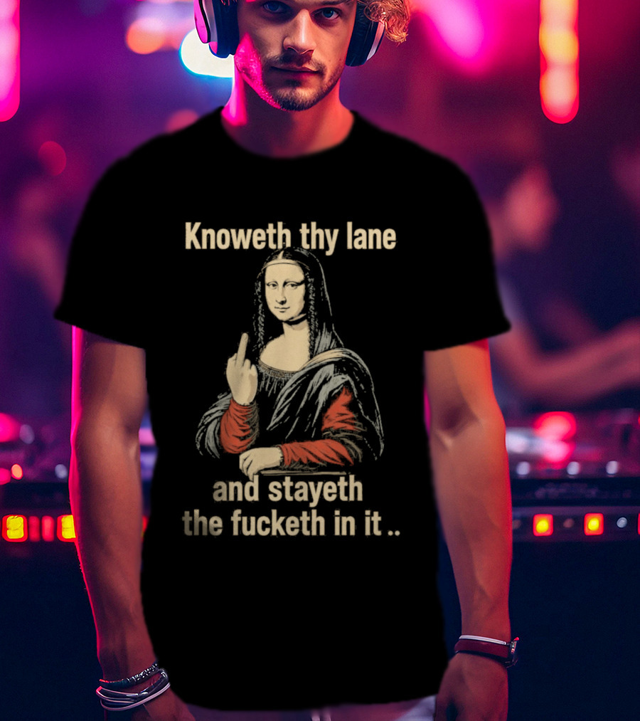 Mona Lisa Knoweth Thy Lane Stayeth The Fucketh In It Middle Finger T-Shirt