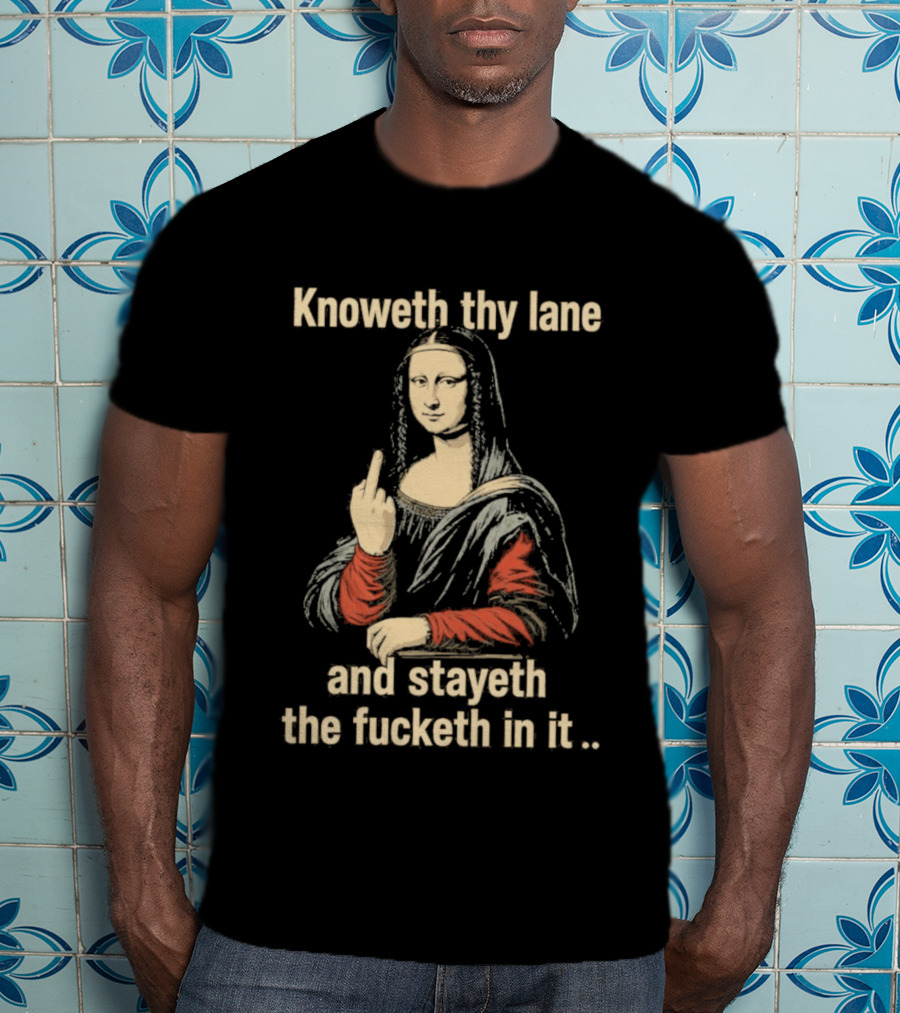 Mona Lisa Knoweth Thy Lane Stayeth The Fucketh In It Middle Finger T-Shirt