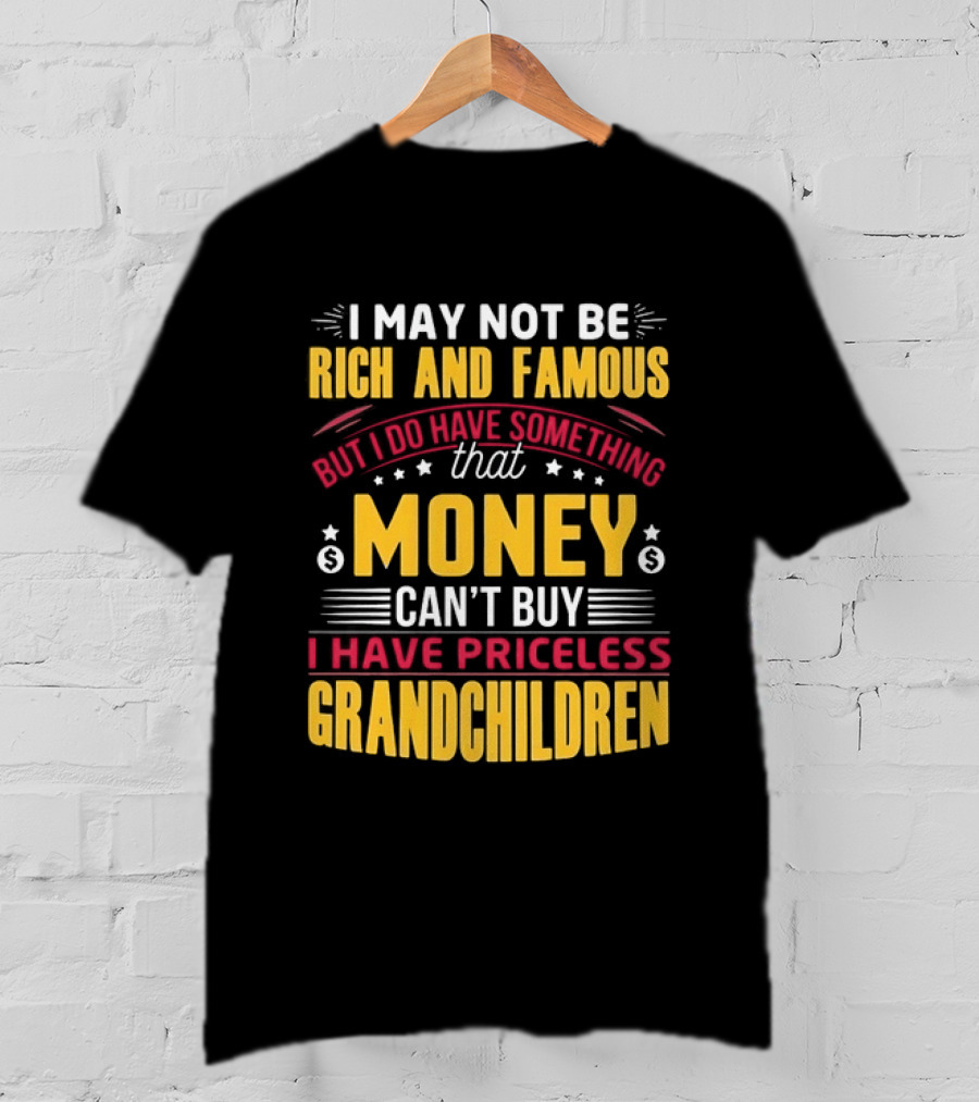 I May Not Be Rich And Famous But Money Can't Buy I Have Priceless Grandchildren T-Shirt