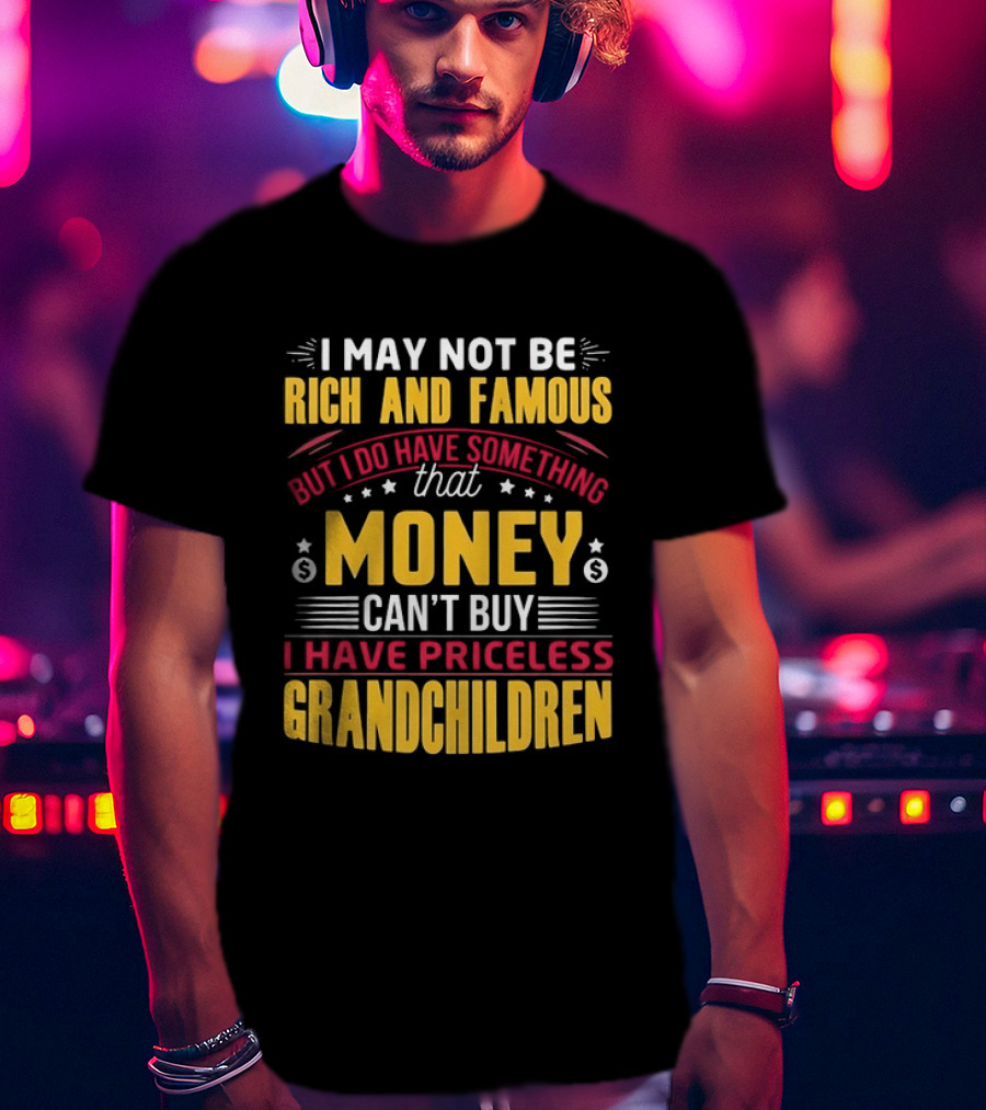 I May Not Be Rich And Famous But Money Can't Buy I Have Priceless Grandchildren T-Shirt