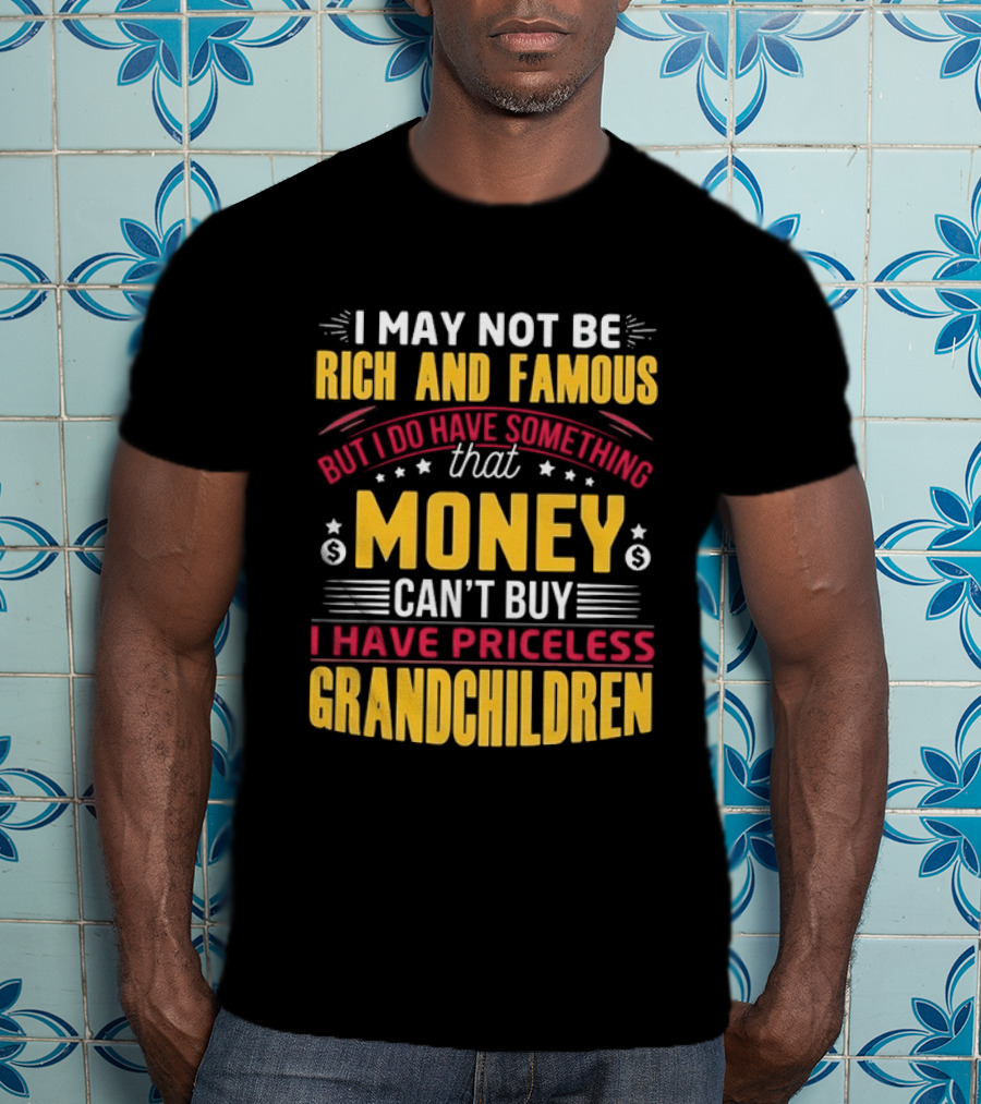I May Not Be Rich And Famous But Money Can't Buy I Have Priceless Grandchildren T-Shirt