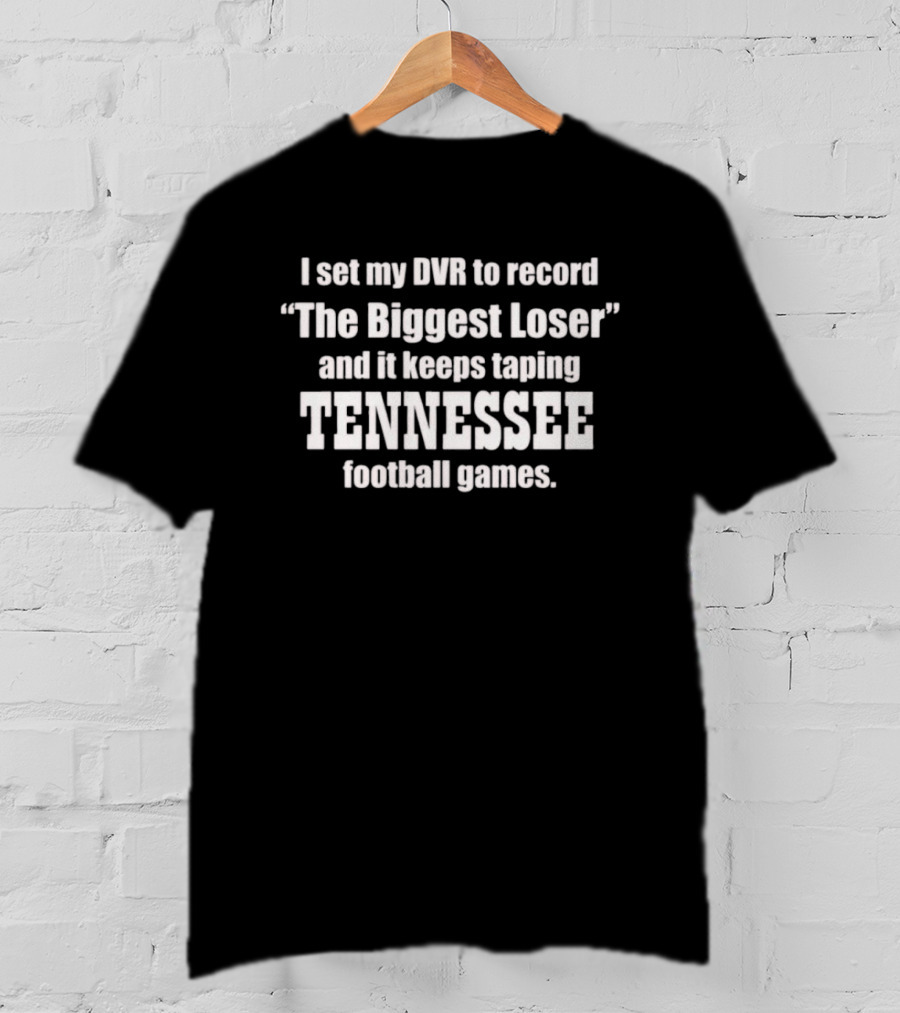 I Set My DVR To Record The Biggest Loser And It Keeps Taping Tennessee Football Games T-Shirt