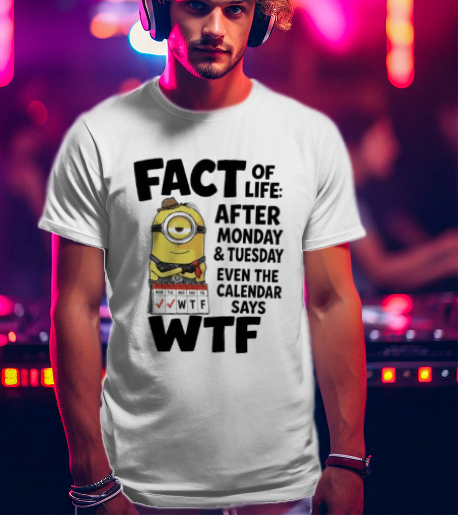 Minion Fact Of Life After Monday And Tuesday Even The Calendar Says WTF T-Shirt