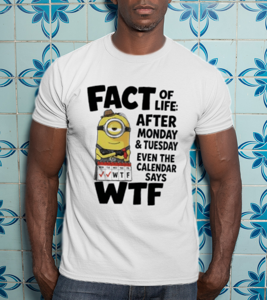 Minion Fact Of Life After Monday And Tuesday Even The Calendar Says WTF T-Shirt