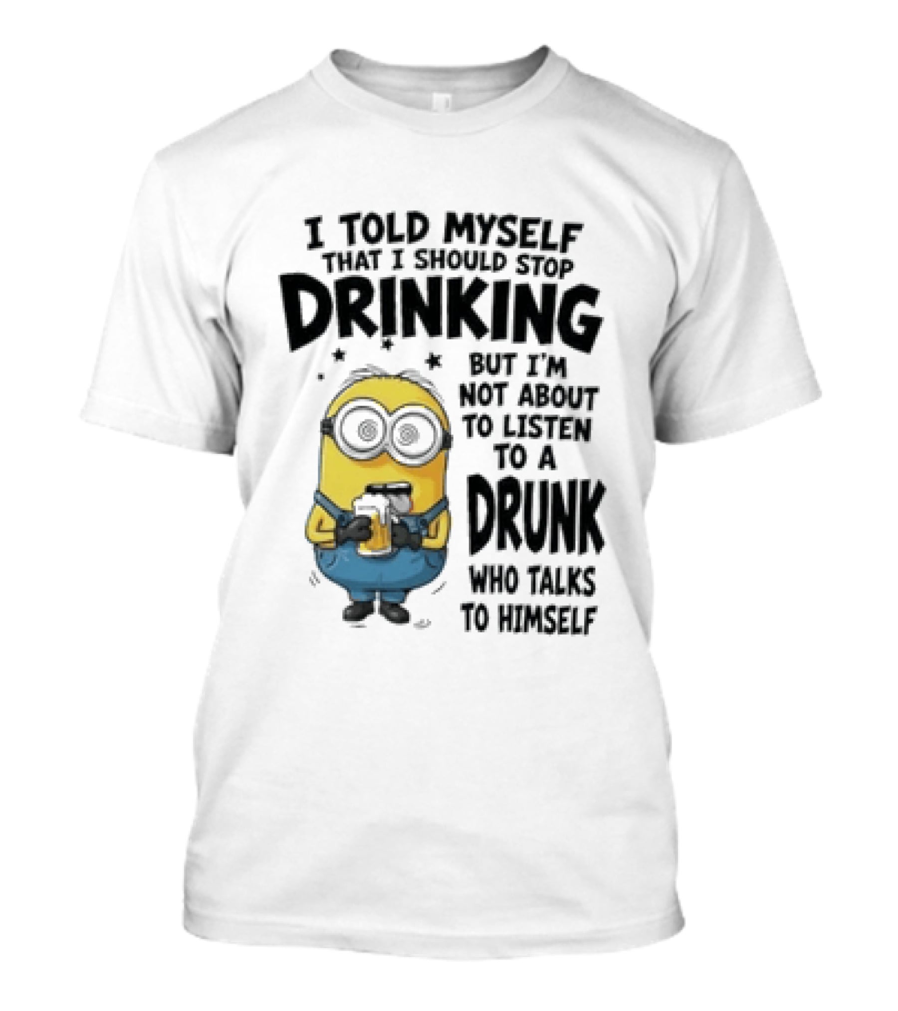 Minion I Told Myself That I Should Stop Drinking But I'm Not About To Listen To A Drunk Who Talks To Himself T-Shirt