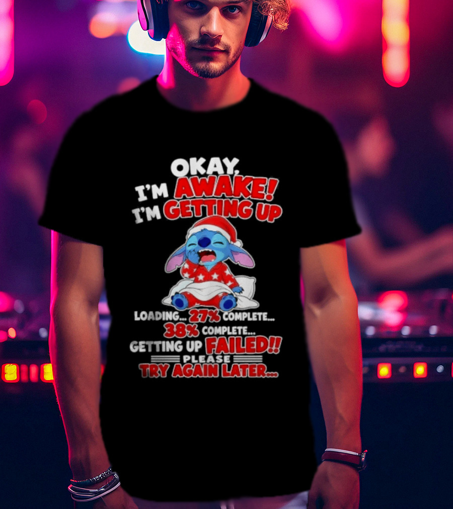Okay I'm Awake I'm Getting Up Loading 27 Complete 38 Getting Up Failed Try Again Later Stitch T-Shirt