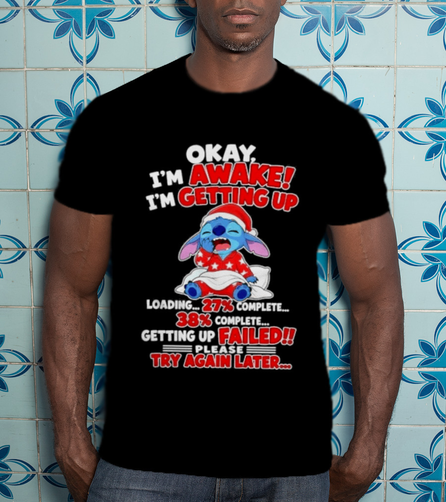 Okay I'm Awake I'm Getting Up Loading 27 Complete 38 Getting Up Failed Try Again Later Stitch T-Shirt
