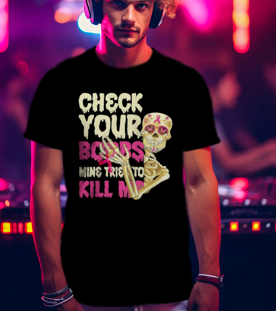 Check Your Boobs Sugar Skull Mine Tried To Kill Me T-Shirt