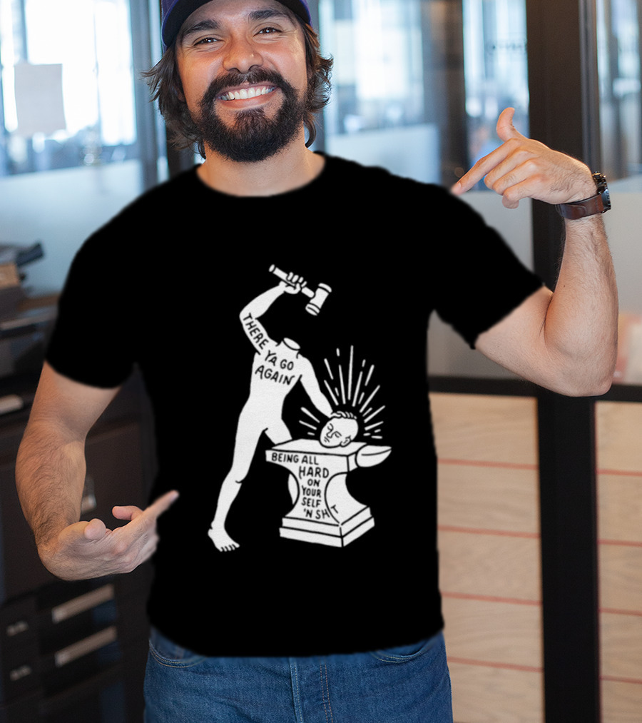 There Ya Go Again Being All Hard On Your Self ‘n Shit T-Shirt