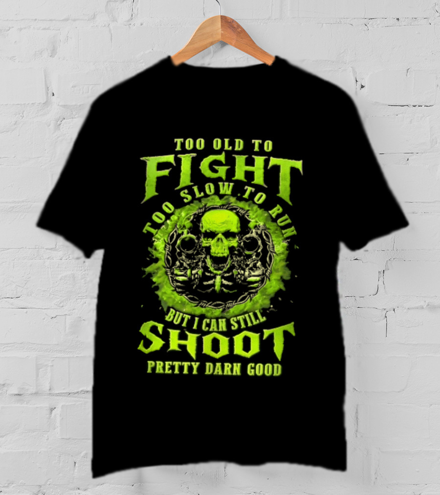 Too Old To Fight Too Slow To Run Green Skull But I Can Still Shoot Pretty Darn Good T-Shirt